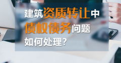 如何處理建筑資質轉讓中的債權債務？